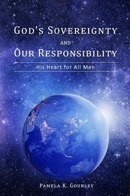 God's Sovereignty and Our Responsibility: His Heart for All Men by Gourley, Pamela K.