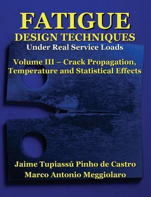 Fatigue Design Techniques: Vol. III - Crack Propagation by Meggiolaro, Marco Antonio