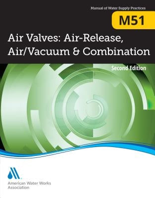 M51 Air Valves: Air Release, Air/Vacuum, and Combination, Second Edition by Awwa