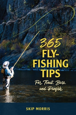 365 Fly-Fishing Tips for Trout, Bass, and Panfish by Morris, Skip