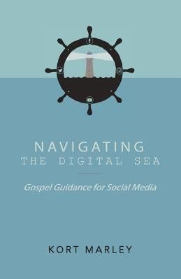 Navigating the Digital Sea: Gospel Guidance for Social Media by Marley, Kort