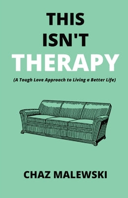 This Isn't Therapy: A Tough Love Approach to Living a Better Life by Malewski, Chaz