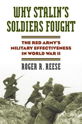 Why Stalin's Soldiers Fought: The Red Army's Military Effectiveness in World War II by Roger R. Reese