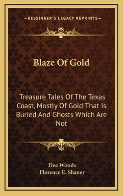 Blaze of Gold: Treasure Tales of the Texas Coast, Mostly of Gold That Is Buried and Ghosts Which Are Not by Woods, Dee