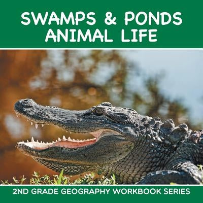 Swamps & Ponds Animal Life: 2nd Grade Geography Workbook Series by Baby Professor