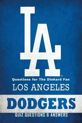 Los Angeles Dodgers Quiz Questions & Answers: Questions for The Diehard Fan: Basketball and Other Things Kids by Rivera, Nayelly