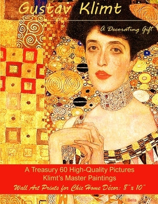 Gustav Klimt, A Decorating Gift: A Treasury 60 High-Quality Master Paintings, Wall Art Prints for Chic Home Décor: 8x 10 by Bella, I.