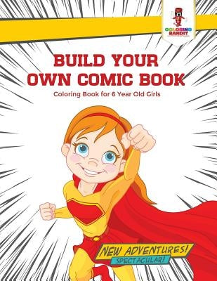 Build Your Own Comic Book: Coloring Book for 6 Year Old Girls by Coloring Bandit