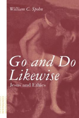 Go and Do Likewise: Jesus and Ethics by Spohn, William
