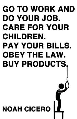 Go to Work and Do Your Job. Care for Your Children. Pay Your Bills. Obey the Law. Buy Products. by Cicero, Noah