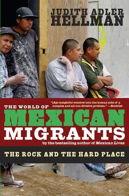 The World of Mexican Migrants: The Rock and the Hard Place by Hellman, Judith Adler