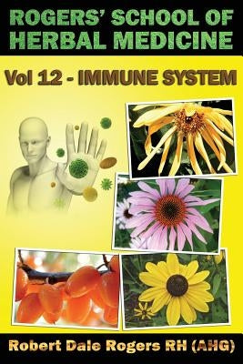 Rogers' School of Herbal Medicine Volume 12: Immune System by Rogers Rh, Robert Dale