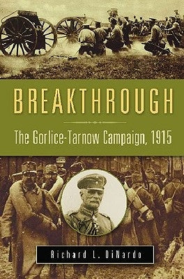 Breakthrough: The Gorlice-Tarnow Campaign, 1915 by Dinardo, Richard L.