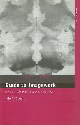 A Guide to Imagework: Imagination-Based Research Methods by Edgar, Iain