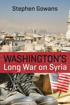 Washington's Long War on Syria by Gowans, Stephen