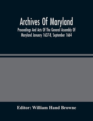 Archives Of Maryland; Proceedings And Acts Of The General Assembly Of Maryland January 1637-8, September 1664 by Hand Browne, William