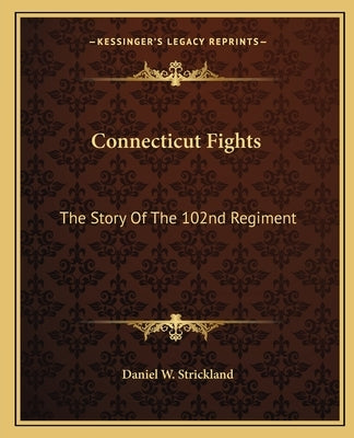 Connecticut Fights: The Story of the 102nd Regiment by Strickland, Daniel W.