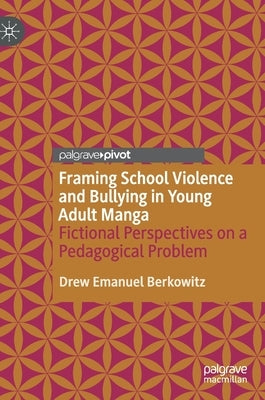 Framing School Violence and Bullying in Young Adult Manga: Fictional Perspectives on a Pedagogical Problem by Berkowitz, Drew Emanuel