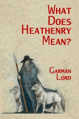 What Does Heathenry Mean? by Lord, Garman