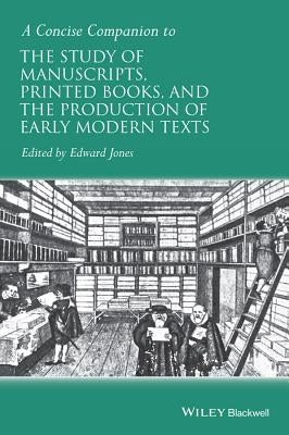 A Concise Companion to the Study of Manuscripts, Printed Books, and the Production of Early Modern Texts: A Festschrift for Gordon Campbell by Jones, Edward