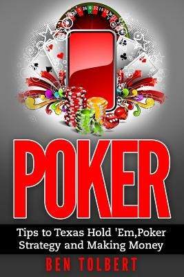 Poker: Tips to Texas Hold 'Em, Poker Strategy and Making Money by Tolbert, Ben