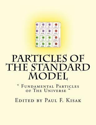 Particles of The Standard Model: " Fundamental Particles of The Universe " by Kisak, Paul F.