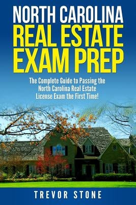 North Carolina Real Estate Exam Prep: The Complete Guide to Passing the North Carolina Real Estate License Exam the First Time! by Stone, Trevor