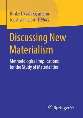 Discussing New Materialism: Methodological Implications for the Study of Materialities by Kissmann, Ulrike Tikvah