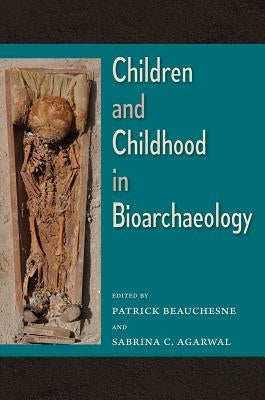 Children and Childhood in Bioarchaeology: Bioarchaeological Interpretations of the Human Past: Local, Regional, and Global Perspectives by Beauchesne, Patrick