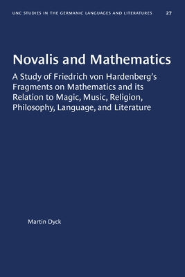 Novalis and Mathematics: A Study of Friedrich von Hardenberg's Fragments on Mathematics and its Relation to Magic, Music, Religion, Philosophy, by Dyck, Martin