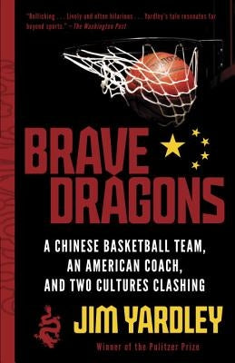 Brave Dragons: A Chinese Basketball Team, an American Coach, and Two Cultures Clashing by Yardley, Jim