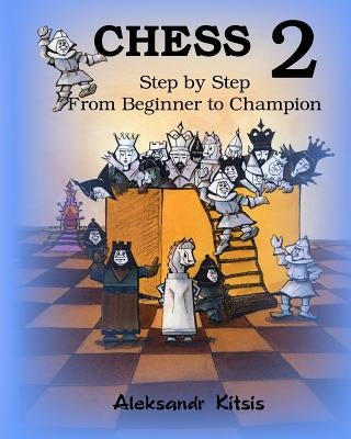 CHESS, Step by Step: From Beginner to Champion-2: Book-2 by Kitsis, Aleksandr
