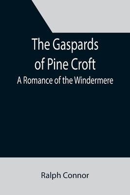 The Gaspards of Pine Croft: A Romance of the Windermere by Connor, Ralph