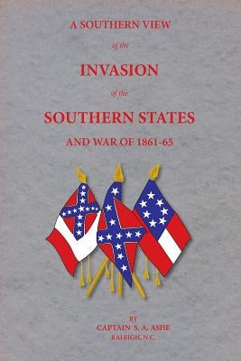 A Southern View of the Invasion of the Southern States and War of 1861-65 by Ashe, Samuel A.