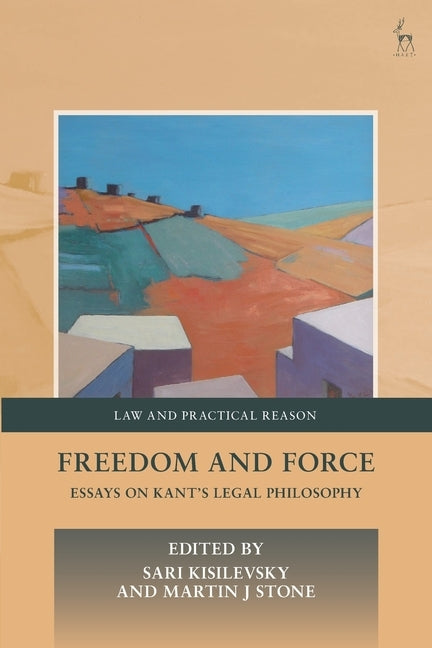 Freedom and Force: Essays on Kant's Legal Philosophy by Kisilevsky, Sari