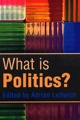 What Is Politics?: The Activity and Its Study by Leftwich, Adrian