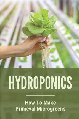 Hydroponics: How To Make Primeval Microgreens: Hydroponic System by Stanowski, Fabian