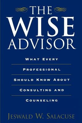 The Wise Advisor: What Every Professional Should Know about Consulting and Counseling by Salacuse, Jeswald W.