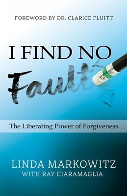 I Find No Fault: The Liberating Power of Forgiveness by Ciaramaglia, Ray