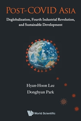 Post-Covid Asia: Deglobalization, Fourth Industrial Revolution, and Sustainable Development by Lee, Hyun-Hoon