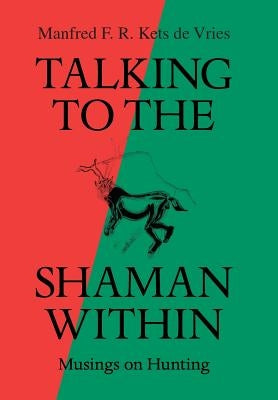 Talking to the Shaman Within: Musings on Hunting by Manfred F R Kets de Vries