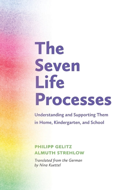 The Seven Life Processes: Understanding and Supporting Them in Home, Kindergarten, and School by Gelitz, Philipp