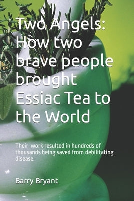 Two Angels: How two brave people brought Essiac Tea to the World: The work of Rene Caisee and Gary Glum resulted in hundreds of th by Bryant, Barry