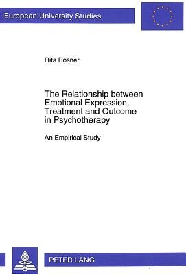 The Relationship Between Emotional Expression, Treatment and Outcome in Psychotherapy: An Empirical Study by Rosner, Rita