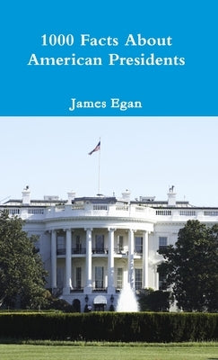 1000 Facts About American Presidents by Egan, James
