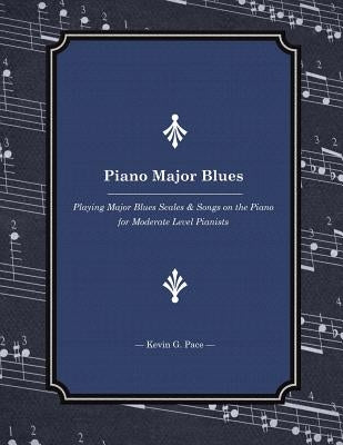Piano Major Blues: Playing Major Blues Scales & Songs on the Piano for Moderate Level Pianists by Pace, Kevin G.