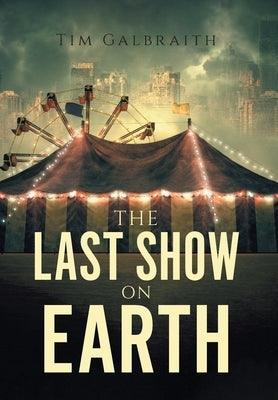 The Last Show on Earth by Galbraith, Tim