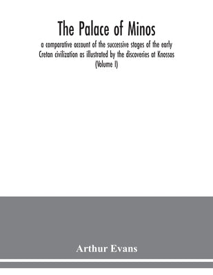 The palace of Minos: a comparative account of the successive stages of the early Cretan civilization as illustrated by the discoveries at K by Evans, Arthur