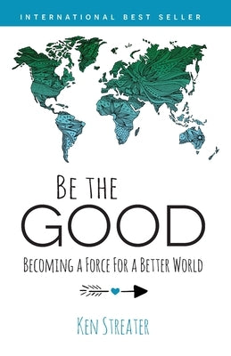Be the Good: Becoming a Force for a Better World by Streater, Ken