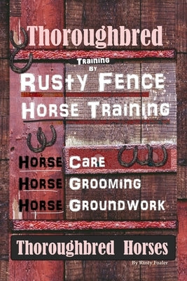 Thoroughbred Training By Rusty Fence Horse Training, Horse Care, Horse Grooming, Horse Groundwork, Thoroughbred Horses by Foaler, Rusty